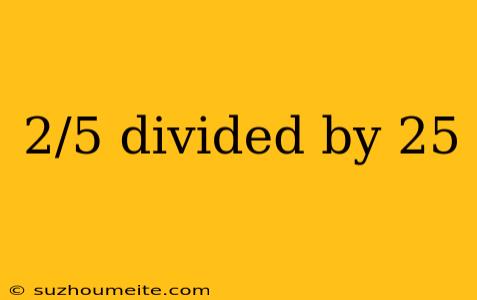 2/5 Divided By 25