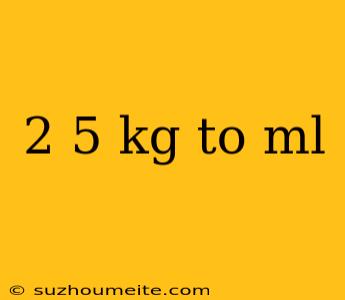 2 5 Kg To Ml