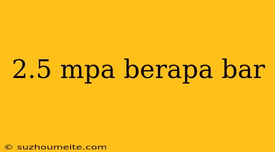 2.5 Mpa Berapa Bar