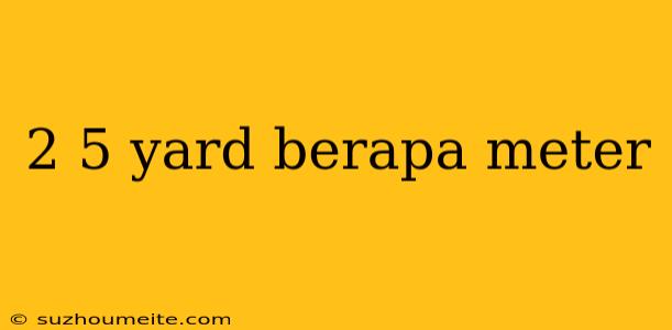 2 5 Yard Berapa Meter