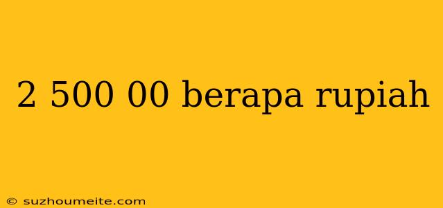 2 500 00 Berapa Rupiah