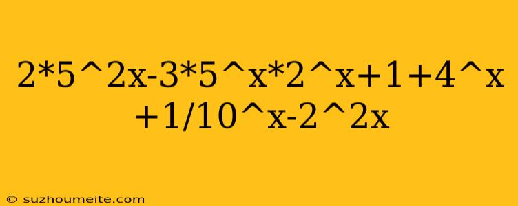 2*5^2x-3*5^x*2^x+1+4^x+1/10^x-2^2x