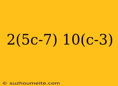 2(5c-7) 10(c-3)