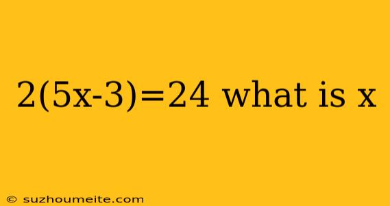 2(5x-3)=24 What Is X