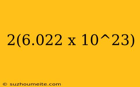 2(6.022 X 10^23)