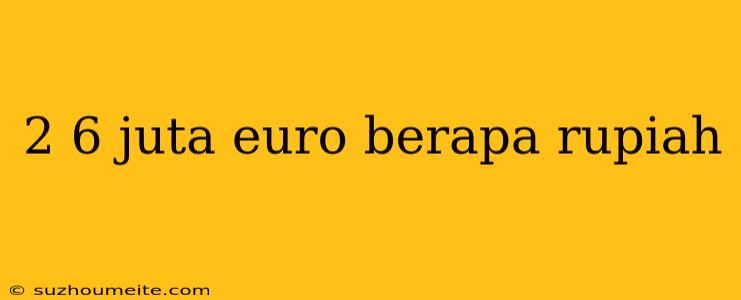 2 6 Juta Euro Berapa Rupiah