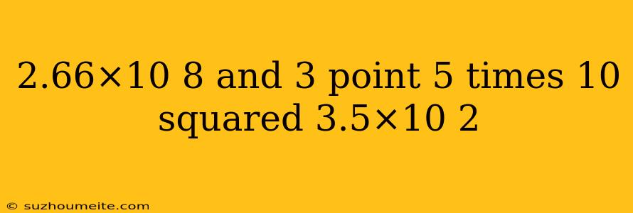 2.66×10 8 And 3 Point 5 Times 10 Squared 3.5×10 2