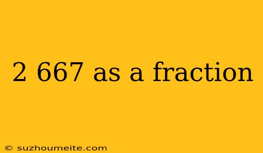 2 667 As A Fraction