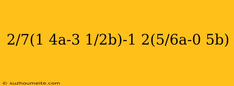 2/7(1 4a-3 1/2b)-1 2(5/6a-0 5b)