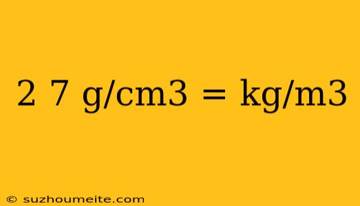 2 7 G/cm3 = Kg/m3