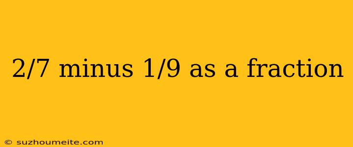 2/7 Minus 1/9 As A Fraction