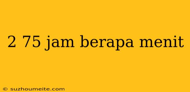 2 75 Jam Berapa Menit