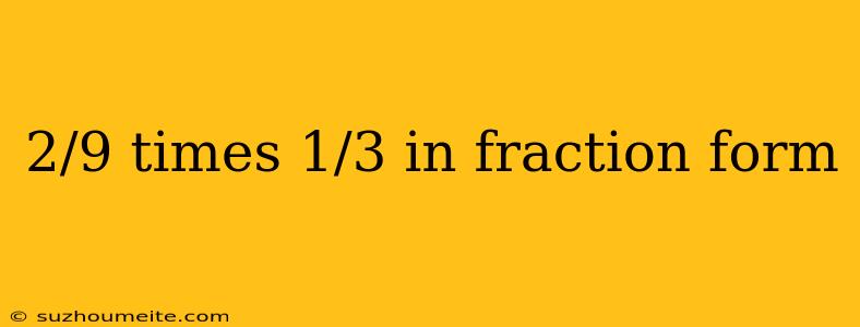 2/9 Times 1/3 In Fraction Form