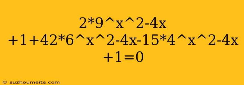 2*9^x^2-4x+1+42*6^x^2-4x-15*4^x^2-4x+1=0