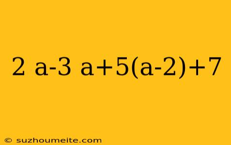 2 A-3 A+5(a-2)+7