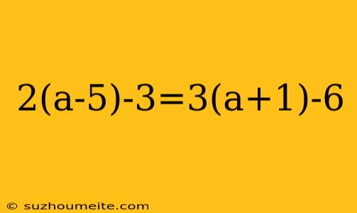 2(a-5)-3=3(a+1)-6