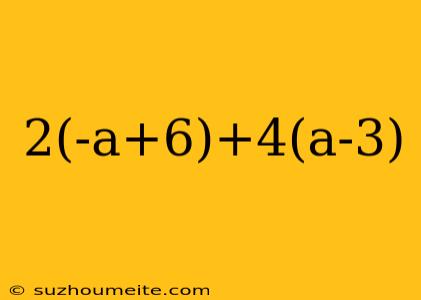 2(-a+6)+4(a-3)