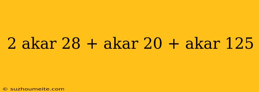 2 Akar 28 + Akar 20 + Akar 125