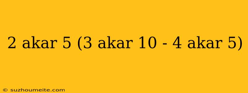 2 Akar 5 (3 Akar 10 - 4 Akar 5)