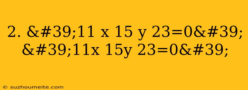 2. '11 X 15 Y 23=0' '11x 15y 23=0'