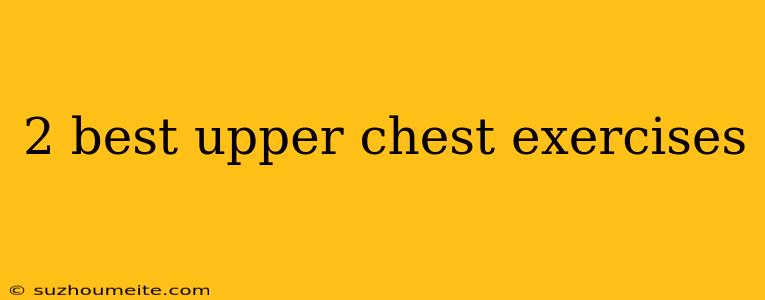 2 Best Upper Chest Exercises