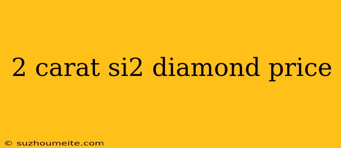 2 Carat Si2 Diamond Price