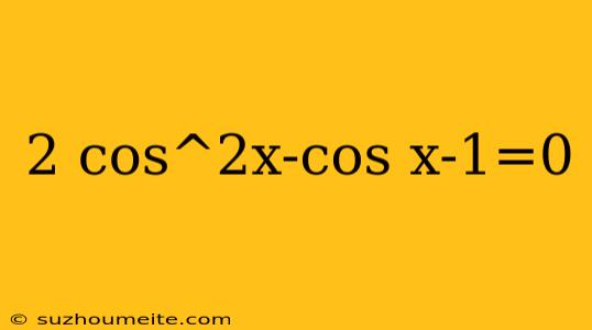 2 Cos^2x-cos X-1=0