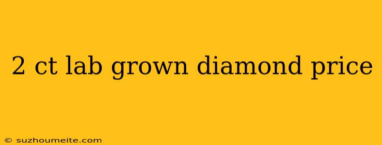 2 Ct Lab Grown Diamond Price