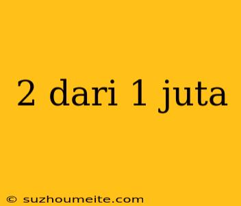 2 Dari 1 Juta