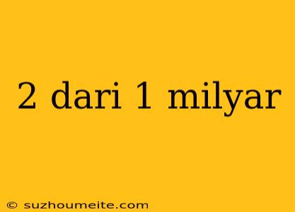 2 Dari 1 Milyar