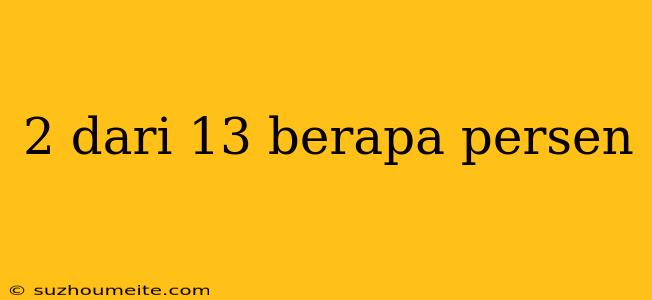 2 Dari 13 Berapa Persen