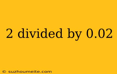 2 Divided By 0.02