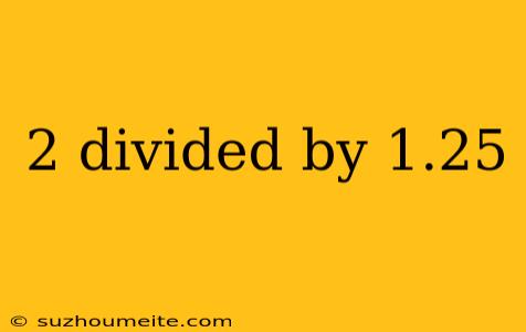 2 Divided By 1.25