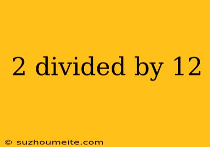 2 Divided By 12