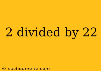 2 Divided By 22