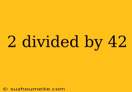 2 Divided By 42