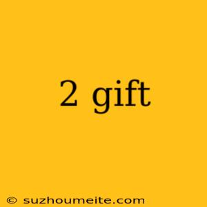 2 Gift