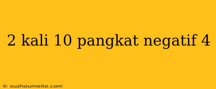 2 Kali 10 Pangkat Negatif 4