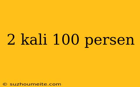 2 Kali 100 Persen