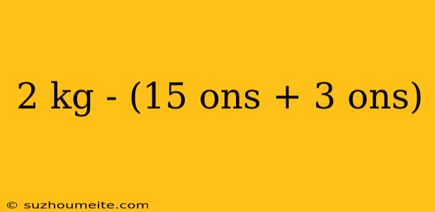 2 Kg - (15 Ons + 3 Ons)