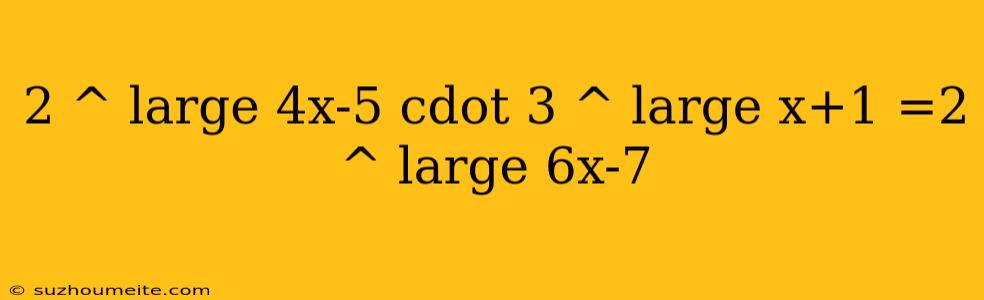 2 ^ Large 4x-5 Cdot 3 ^ Large X+1 =2 ^ Large 6x-7