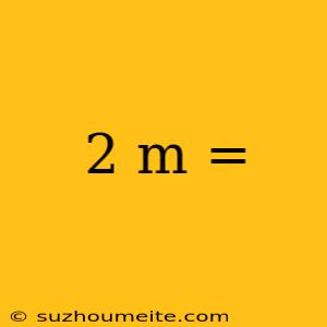 2 M =