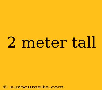 2 Meter Tall