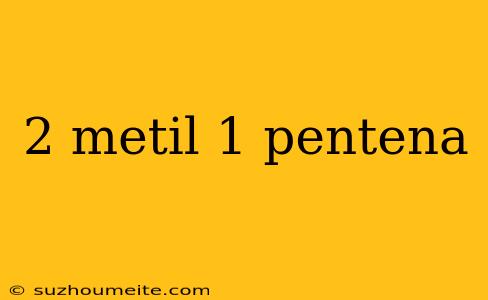 2 Metil 1 Pentena