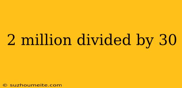 2 Million Divided By 30