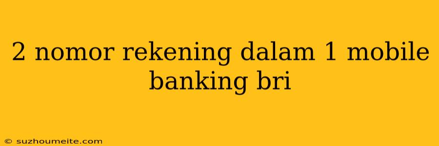 2 Nomor Rekening Dalam 1 Mobile Banking Bri