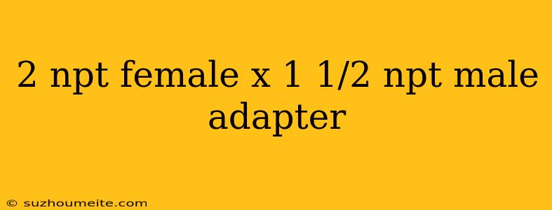 2 Npt Female X 1 1/2 Npt Male Adapter