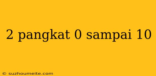 2 Pangkat 0 Sampai 10