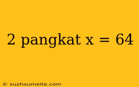 2 Pangkat X = 64