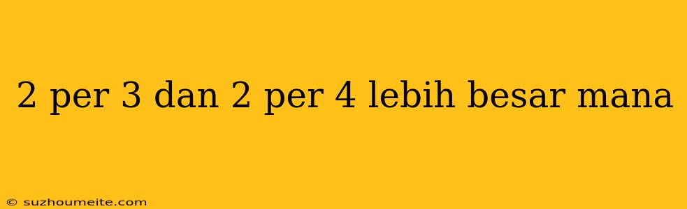 2 Per 3 Dan 2 Per 4 Lebih Besar Mana